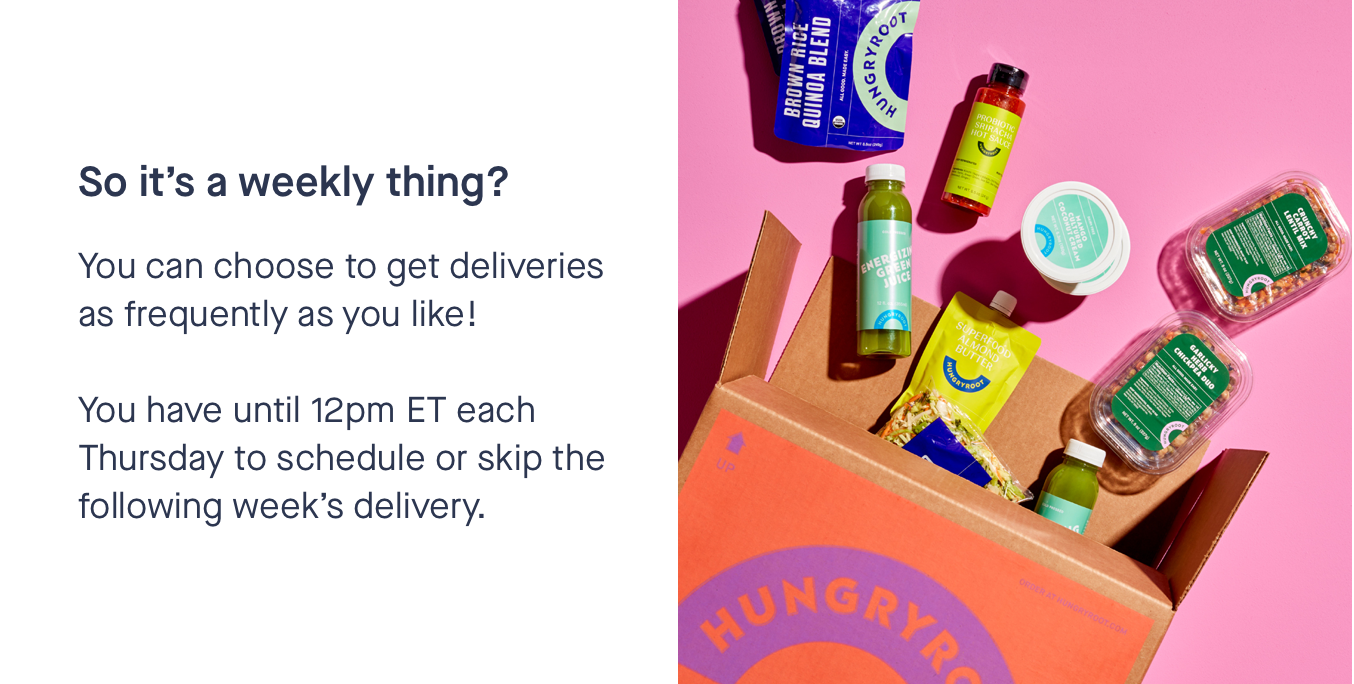 So it's a weekly thing? You can choose to get deliveries as frequently as you like! You have until 3pm EST each Wednesday to schedule or skip the following weeks delivery. 