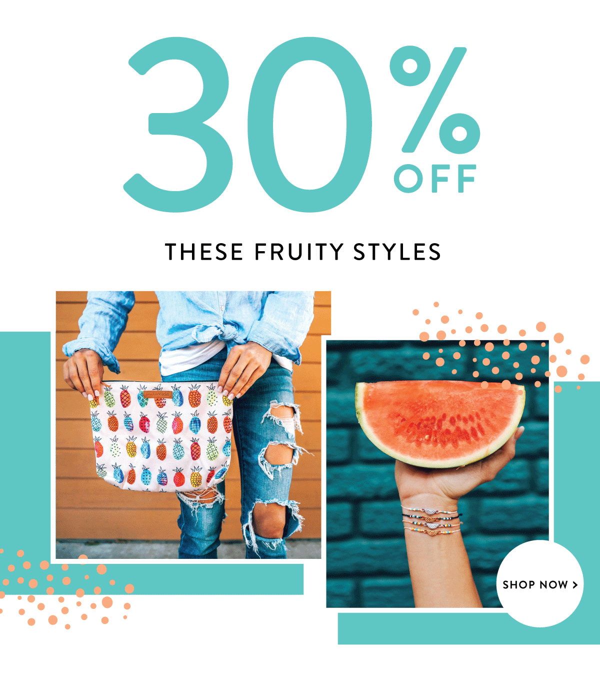30% Off These Fruity Styles | SHOP NOW >