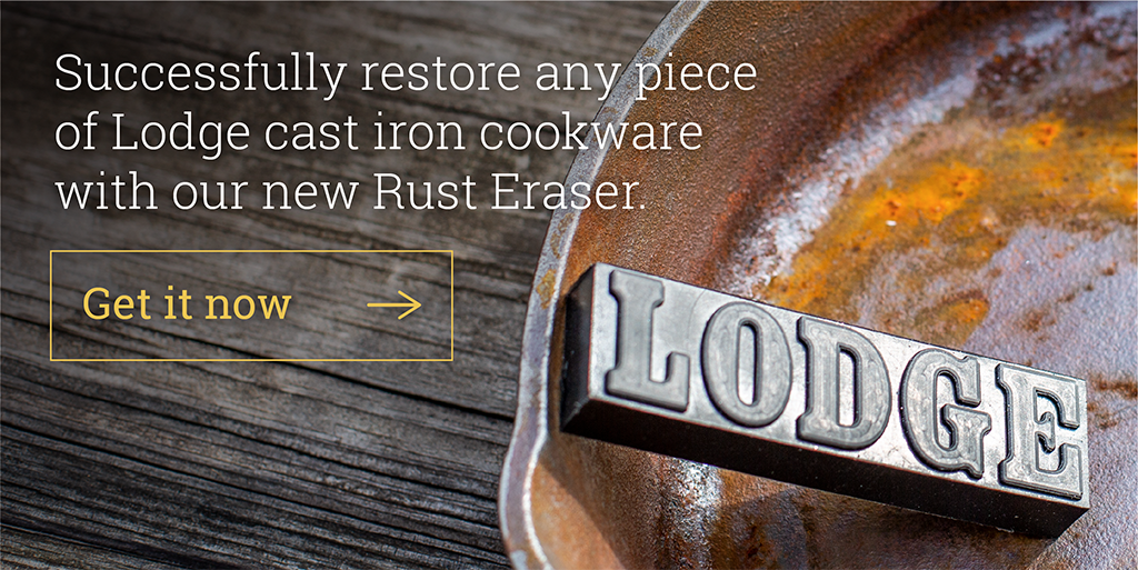 Successfully restore any piece of Lodge cast iron cookware with our new Rust Eraser.  [Get it now ?]