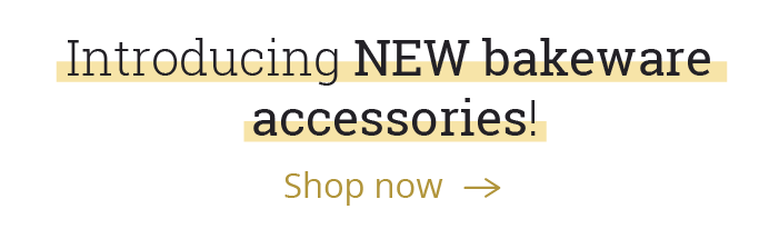 Introducing NEW bakeware accessories! [Shop now -->]