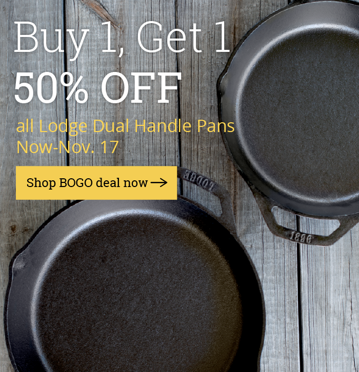 Buy 1,Get 1 50% OFF  all Lodge Dual Handle Pans  Now-Nov. 17  [Shop BOGO deal now]