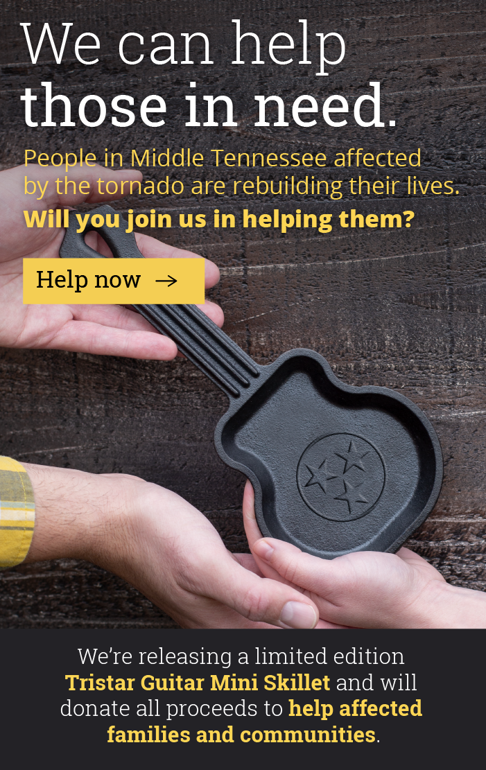 We can help those in need. People in Middle Tennessee affected by the tornado are rebuilding their lives. Will you join us in helping them? We''re releasing a limited edition Tristar Guitar Mini Skillet and will donate proceeds to help affected families and communities. [Help now]