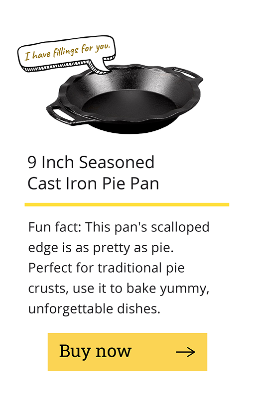 9 Inch Seasoned Cast Iron Pie Pan Fun fact: This pan''s scalloped edge is pretty as pie. Perfect for traditional pie crusts, use it to bake yummy, unforgettable dishes. [Buy now-->]