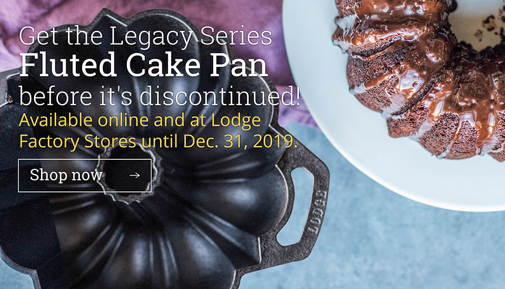 et the Legacy Series Fluted Cake Pan before it's discontinued! Available online and at Lodge Factory Stores until Dec. 31, 2019. [ Shop now  ?]