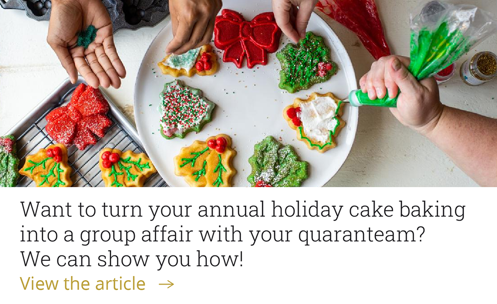 Want to turn your annual holiday cake baking into a group affair with your quaranteam? We can show you how!  [Read the article-->]