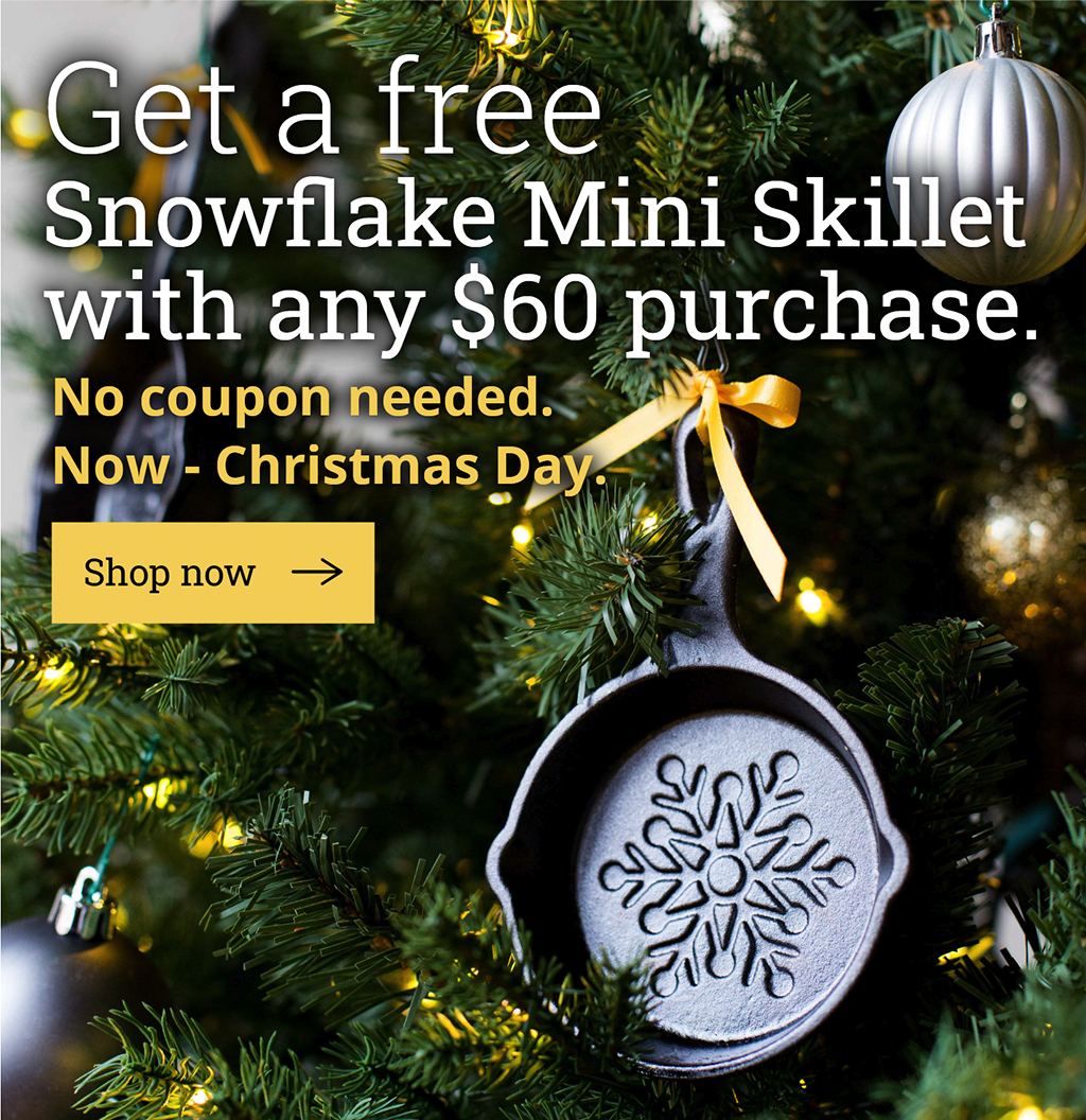Get a free Snowflake Mini Skillet with any $60 purchase. No coupon needed.  Now - Christmas Day.  [Shop now-->]