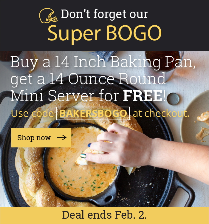 Don't forget our Super BOGO: Buy a baking pan, get a 14 Ounce Round Mini Server for FREE!  Use code BAKERSBOGO at checkout. [Shop now]  Deal ends Feb. 2.