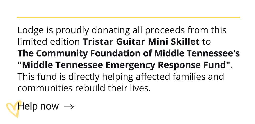 Lodge is proudly donating all proceeds from this limited edition Tristar Guitar Mini Skillet to The Community Foundation of Middle Tennessee''s "Middle Tennessee Emergency Response Fund". This fund is directly helping affected families and communities rebuild their lives. [Help now]
