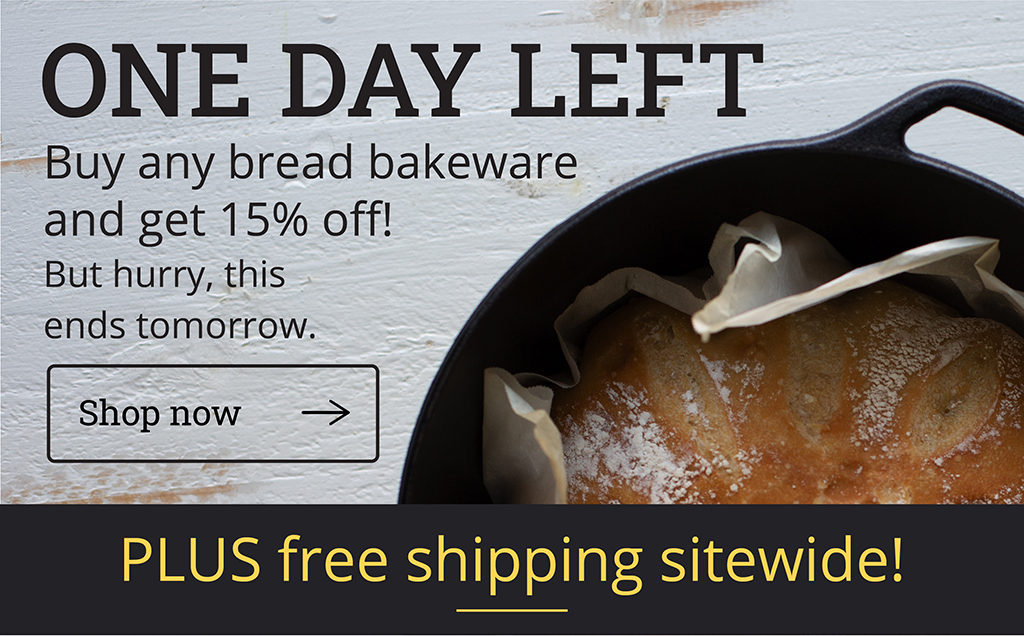 ONE DAY LEFT Buy any bread bakeware and get 15% off!  But hurry, this ends tomorrow.  [Shop now] PLUS free shipping sitewide!