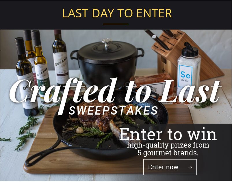 Last day to enter Crafted to Last Sweepstakes Enter to win high-quality prizes from 5 gourmet brands. [Enter now ?]