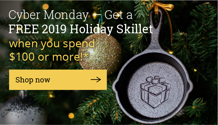 Cyber Monday - get a FREE 2019 Holiday Skillet when you spend $100 or more!*