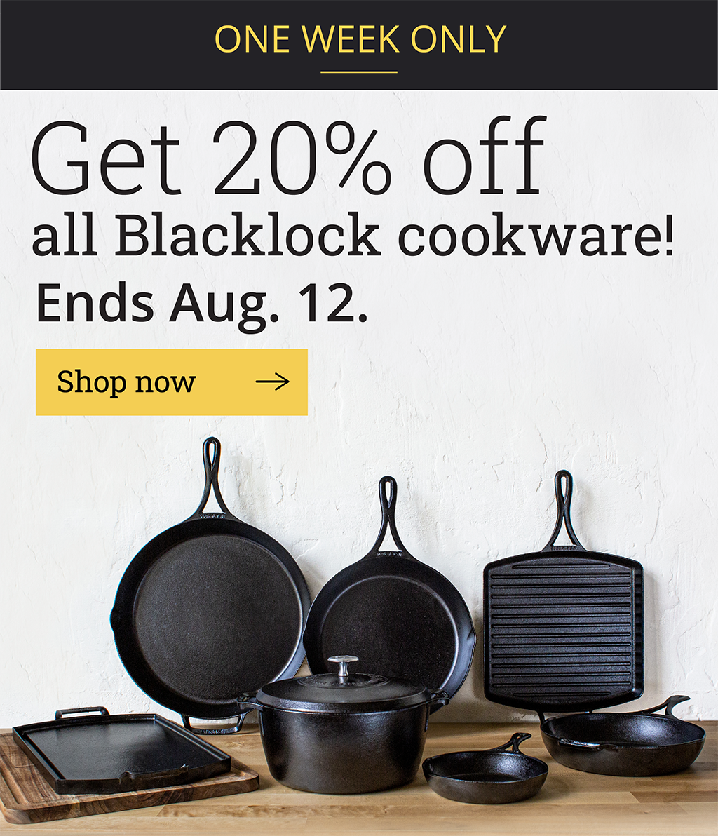 ONE WEEK ONLY  Get 20% off all Blacklock cast iron cookware!  Ends Aug. 12.  [Shop now-->]