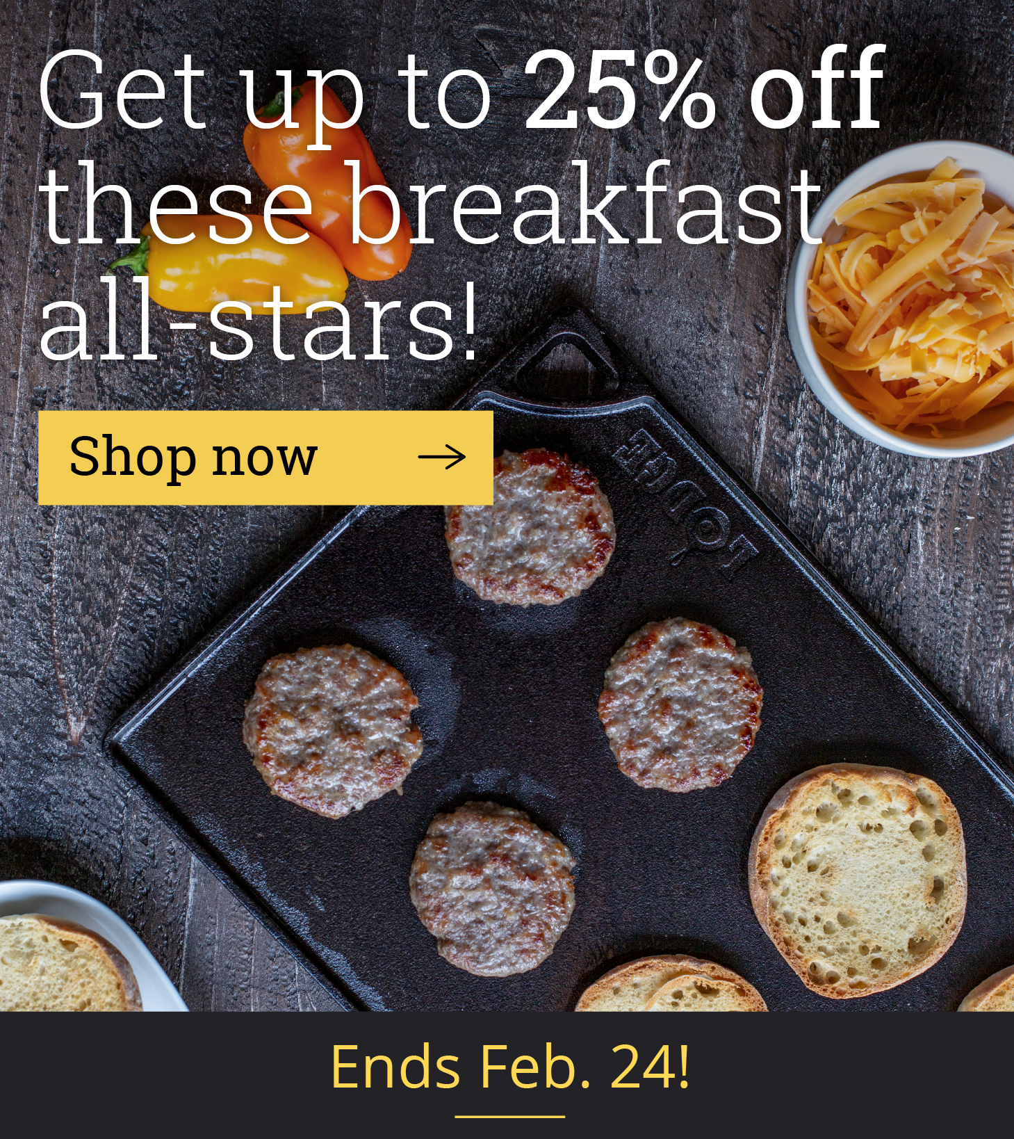 Get up to 25% off these breakfast all-stars! [Shop now]  Ends Feb. 24!