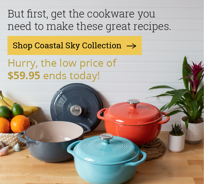 But first, get the cookware you need to make these great recipes. [Shop the Coastal Sky Collection] Hurry, the low price of $59.95 ends today!