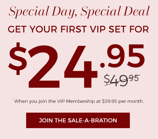 Special Day, Special Deal - Get Your First VIP Set for $24.95 - When you join the VIP membership at $39.95 per month.
