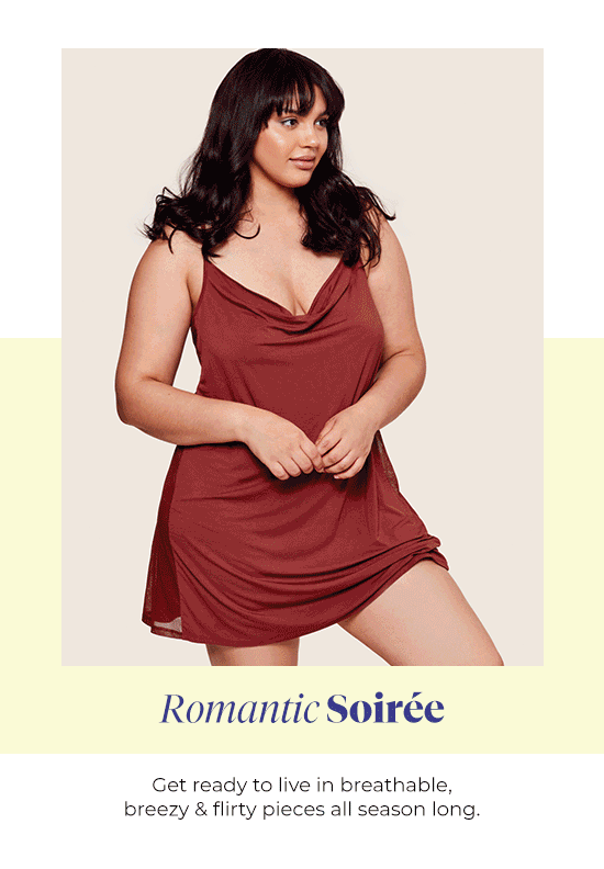 Romantic Soiree - Get ready to live in breathable, breezy and flirty pieces all season long.