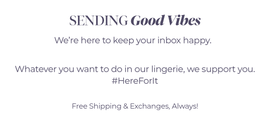 Sending good vibes - We''re here to keep your inbox happy. Whatever you want to do in our lingerie, we support you. #HereForIt