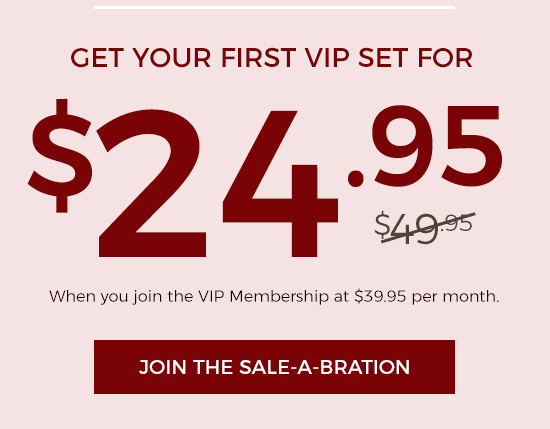 Get your first VIP set for $24.95 when you join the VIP membership at $39.95 per month.