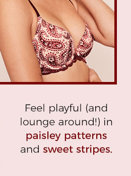 Feel playful (and lounge around!) in paisley patterns and sweet stripes.