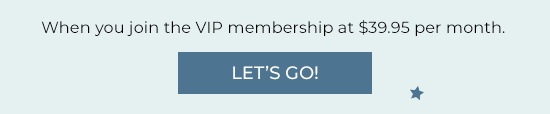 When you join the VIP membership at $39.95 per month. Let's Go!