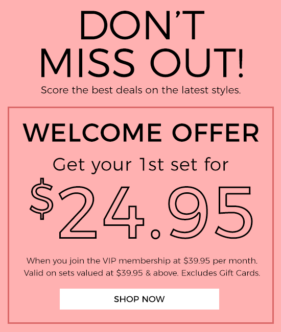 Don't miss out - Welcome Offer -  Get your 1st set for $24.95 when you join the VIP membership