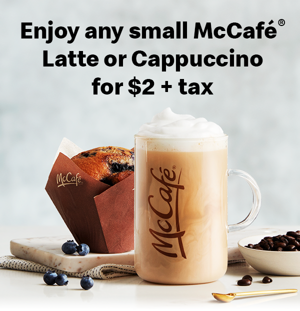 Enjoy any small McCafé® Latte or Cappuccino for $2