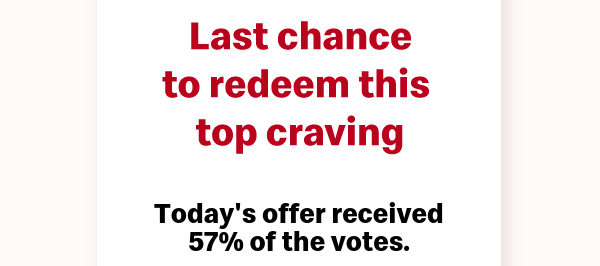 Last chance to redeem this top craving