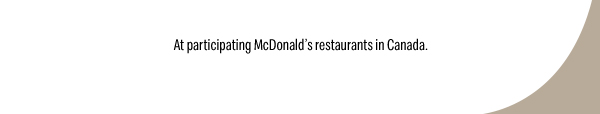 At participating McDonald’s restaurants in Canada.