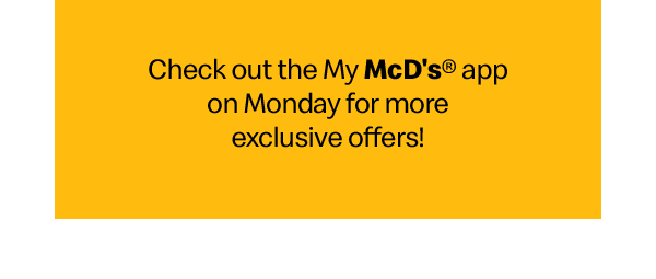 Check out the My Mcd's app on Monday for more exclusive offers!