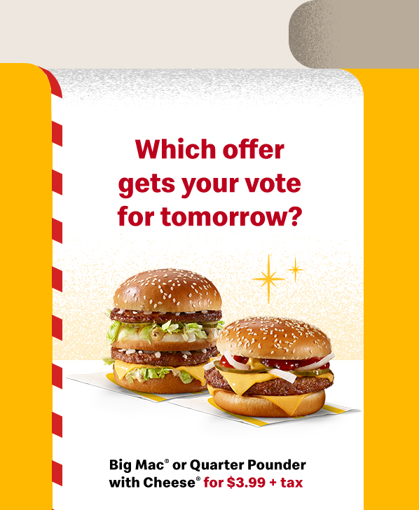 Which offer gets your vote for tomorrow? Big Mac® or Quarter Pounder with Cheese for $3.99 + tax