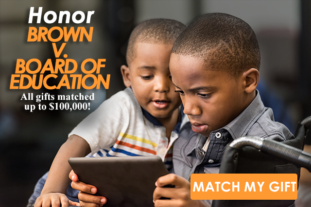 Honor Brown v. Board of Education. All gifts matched up to $100,000!
