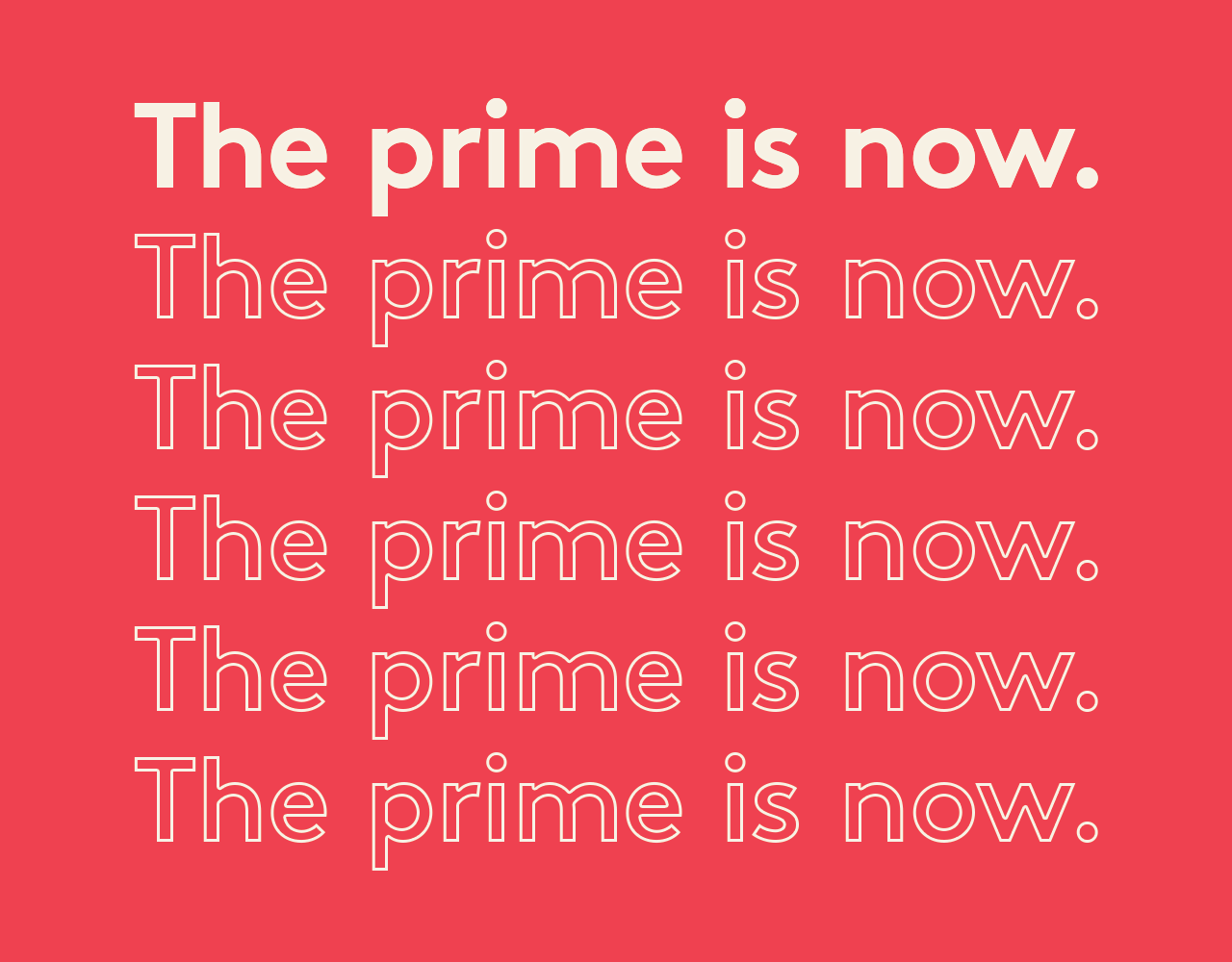 The prime is now.