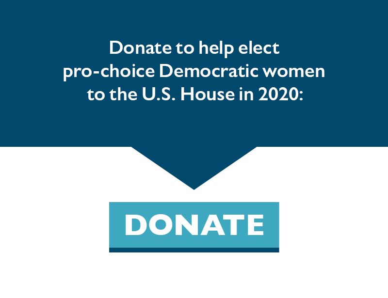 Donate to help elect pro-choice Democratic women to the U.S. House in 2020.