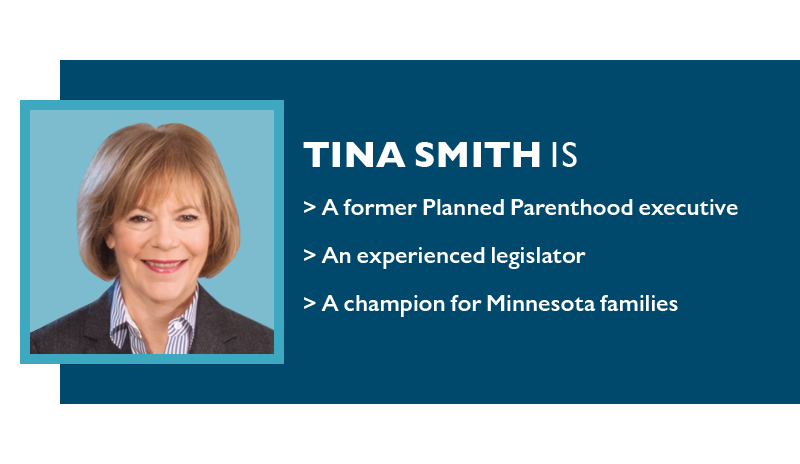 TINA SMITH is
>> a former Planned Parenthood executive
>> an experienced legislator
>> a champion for Minnesota families