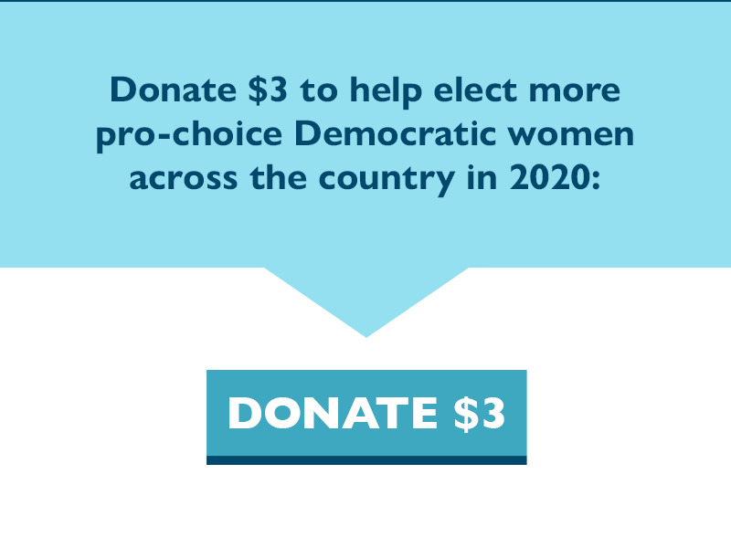 Donate $3 to help elect more pro-choice Democratic women across the country in 2020.
