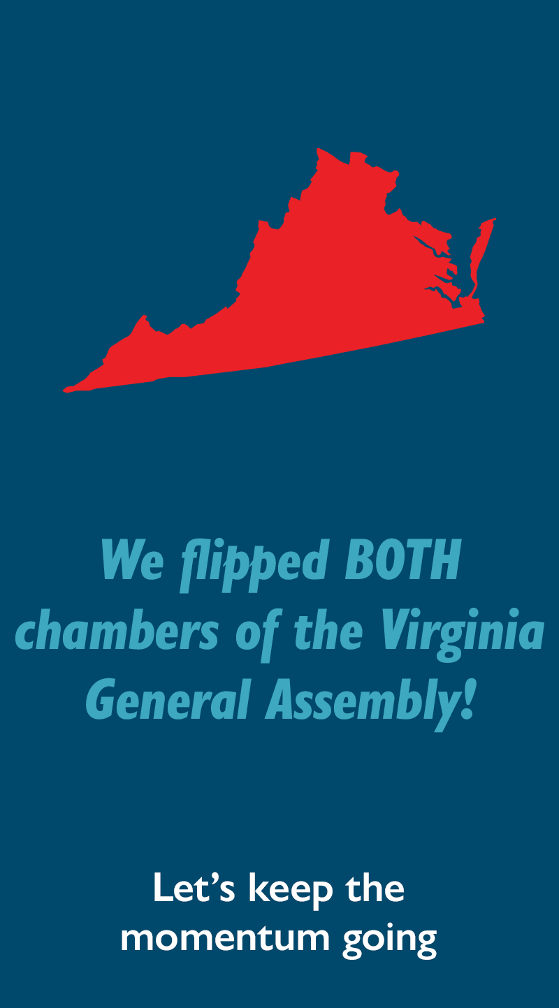 We flipped BOTH chambers of the Virginia General Assembly! Let's keep the momentum going.
