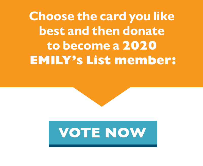 Choose the card you like best and then donate to become a 2020 EMILY's List member.
