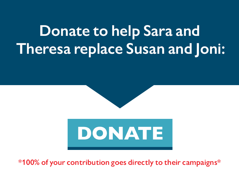 Donate to help Sara and Theresa replace Susan and Joni.

100% of your contribution goes directly to their campaigns.