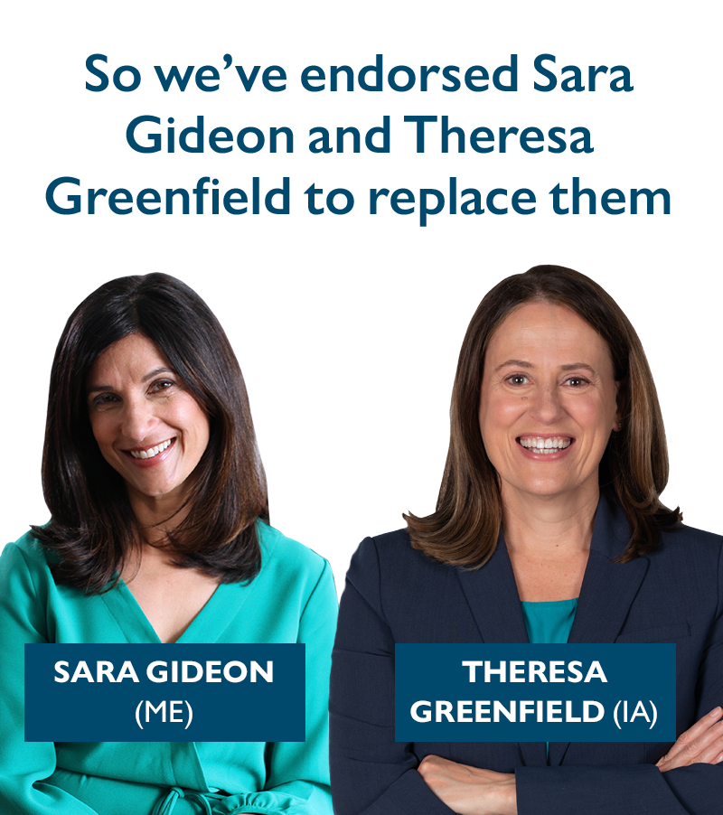 So we've endorsed Sara Gideon (ME) and Theresa Greenfield (IA) to replace them.