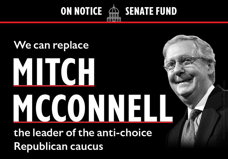ON NOTICE SENATE FUND

We can replace MITCH MCCONNELL, the leader of the anti-choice Republican caucus.