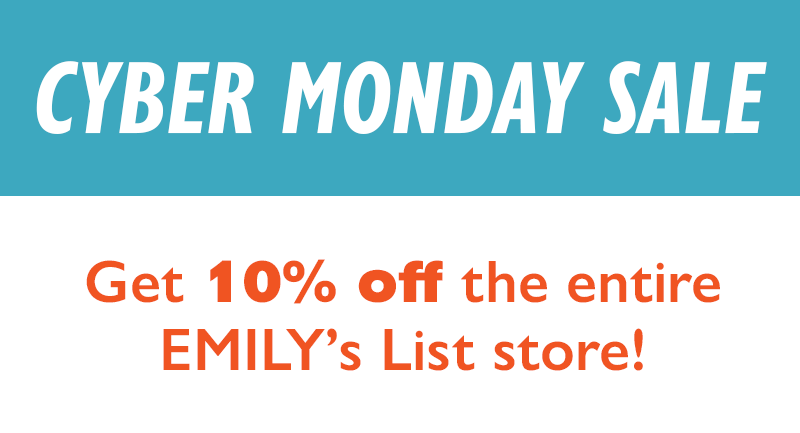 CYBER MONDAY SALE
Get 10% off the entire EMILY's List store!
