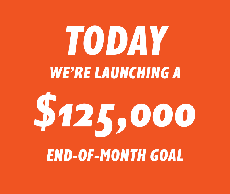 Today, we're launching a $125,000 End-of-Month goal.
