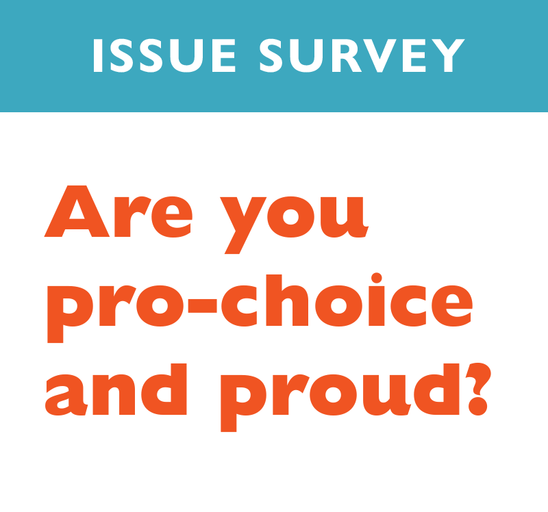 ISSUE SURVEY
Are you pro-choice and proud?