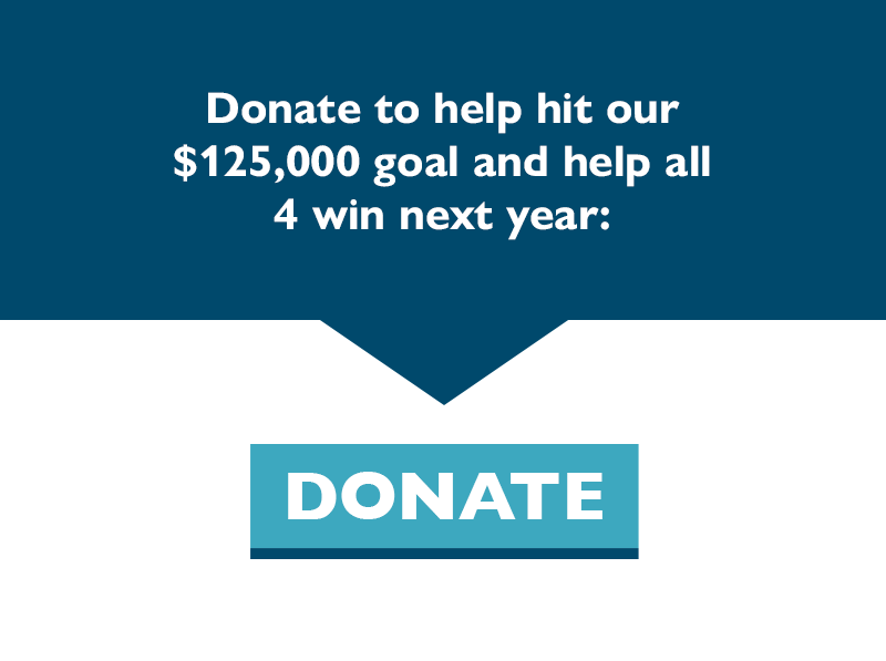 Donate to help hit our $125,000 goal and help all four win next year.