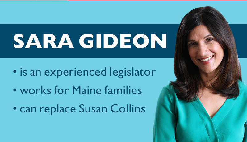 Sara Gideon

>> is an experienced legislator
>> works for Maine families
>> can replace Susan Collins