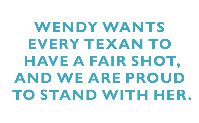 Wendy wants every Texan to have a fair shot, and we are proud to stand with her.