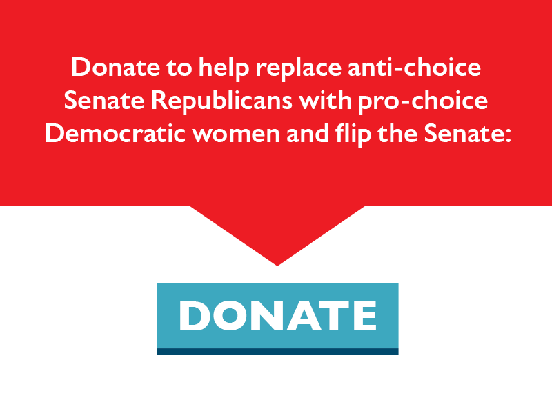 Donate to help replace anti-choice Senate Republicans with pro-choice Democratic women and flip the Senate.