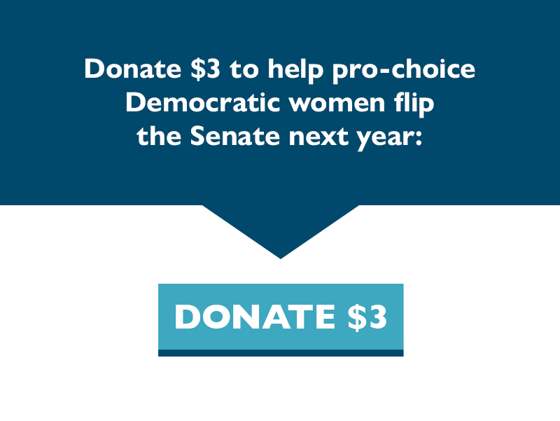 Donate $3 to help pro-choice Democratic women flip the Senate next year.