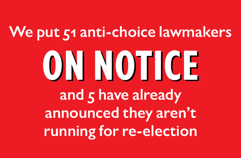 We put 51 anti-choice lawmakers ON NOTICE and five have already announced they aren't running for re-election
