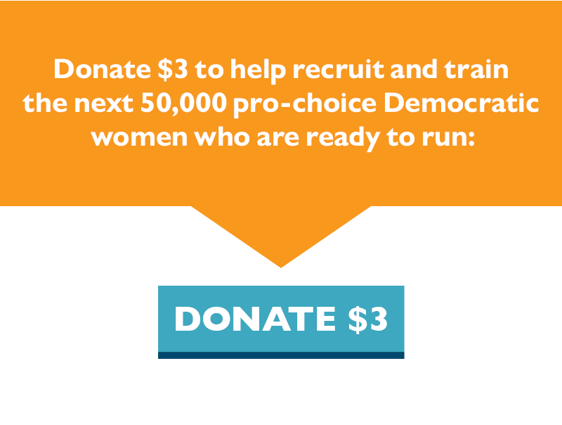Donate $3 to help us recruit and train the next 50,000 pro-choice Democratic women who are ready to run.